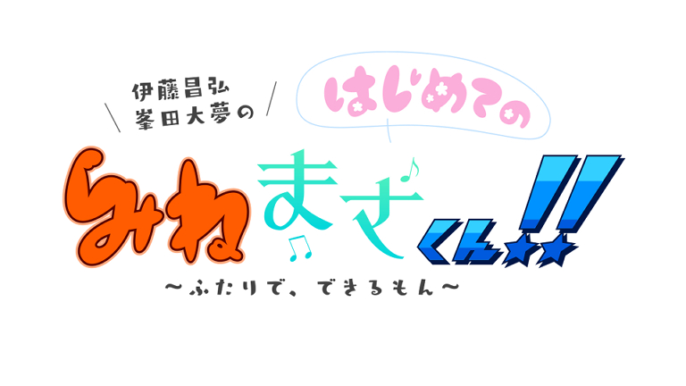 伊藤昌弘・峯田大夢のはじめてのみねまさくん!!～ふたりで、できるもん～